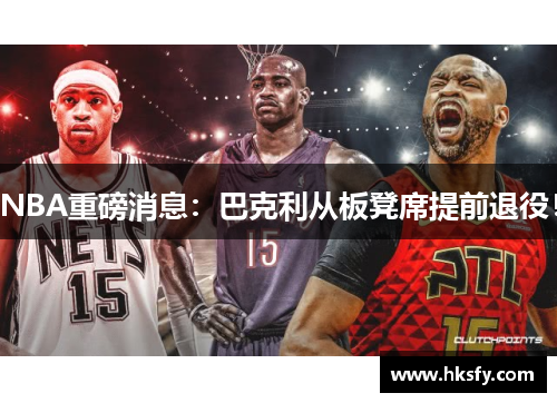 NBA重磅消息：巴克利从板凳席提前退役！