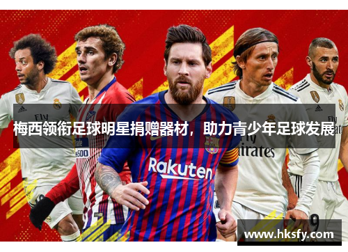 梅西领衔足球明星捐赠器材，助力青少年足球发展