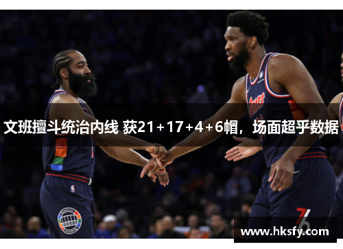 文班擅斗统治内线 获21+17+4+6帽，场面超乎数据